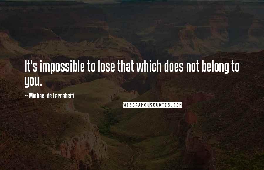 Michael De Larrabeiti Quotes: It's impossible to lose that which does not belong to you.