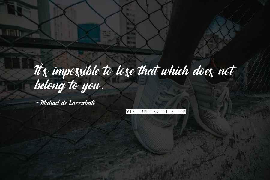 Michael De Larrabeiti Quotes: It's impossible to lose that which does not belong to you.