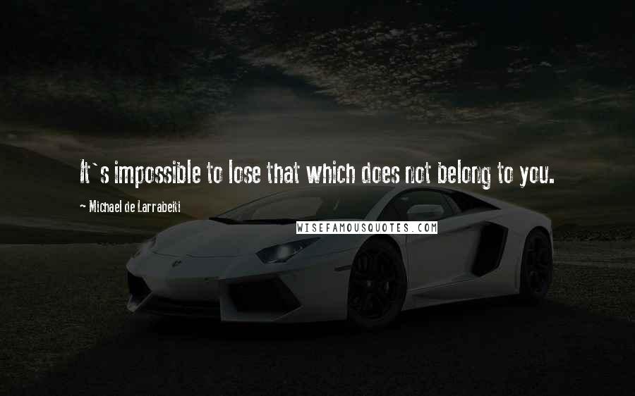 Michael De Larrabeiti Quotes: It's impossible to lose that which does not belong to you.