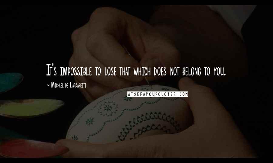 Michael De Larrabeiti Quotes: It's impossible to lose that which does not belong to you.