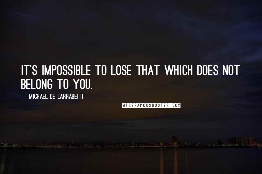 Michael De Larrabeiti Quotes: It's impossible to lose that which does not belong to you.