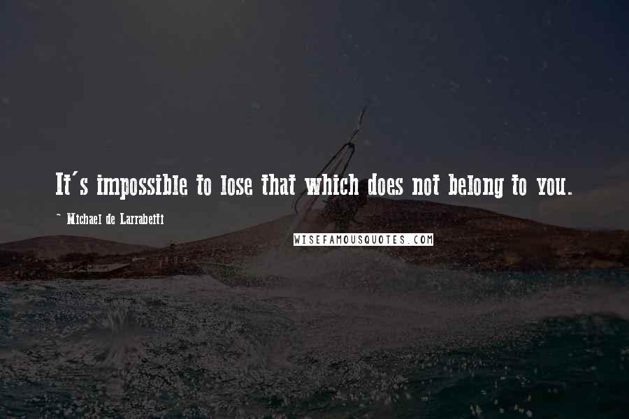 Michael De Larrabeiti Quotes: It's impossible to lose that which does not belong to you.