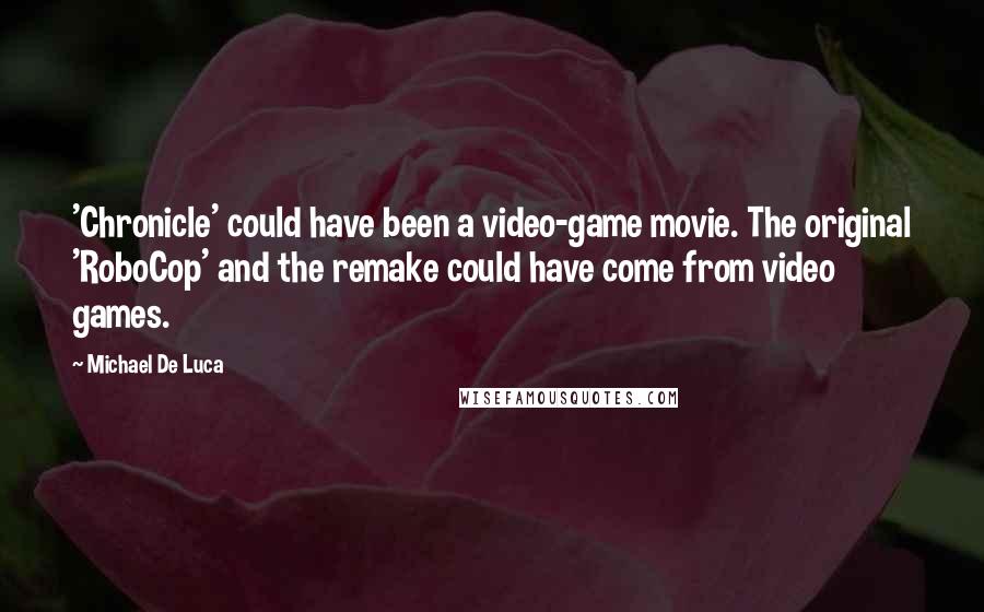 Michael De Luca Quotes: 'Chronicle' could have been a video-game movie. The original 'RoboCop' and the remake could have come from video games.