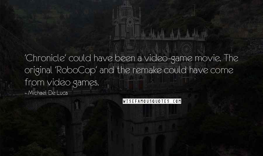 Michael De Luca Quotes: 'Chronicle' could have been a video-game movie. The original 'RoboCop' and the remake could have come from video games.