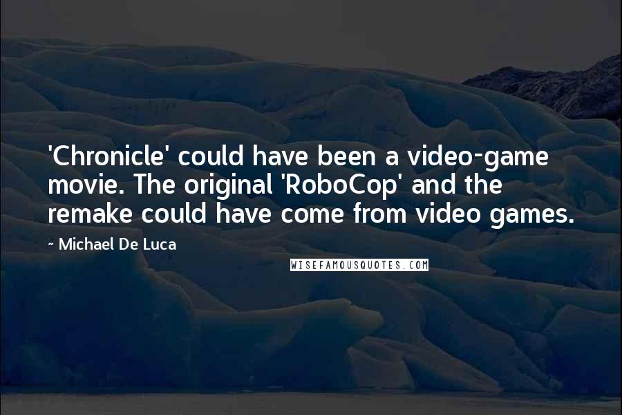 Michael De Luca Quotes: 'Chronicle' could have been a video-game movie. The original 'RoboCop' and the remake could have come from video games.