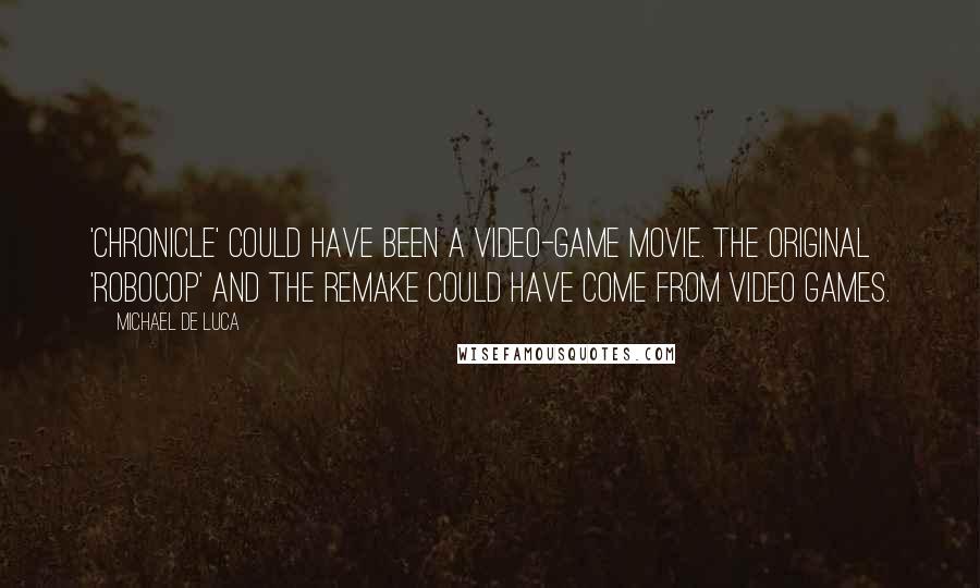 Michael De Luca Quotes: 'Chronicle' could have been a video-game movie. The original 'RoboCop' and the remake could have come from video games.