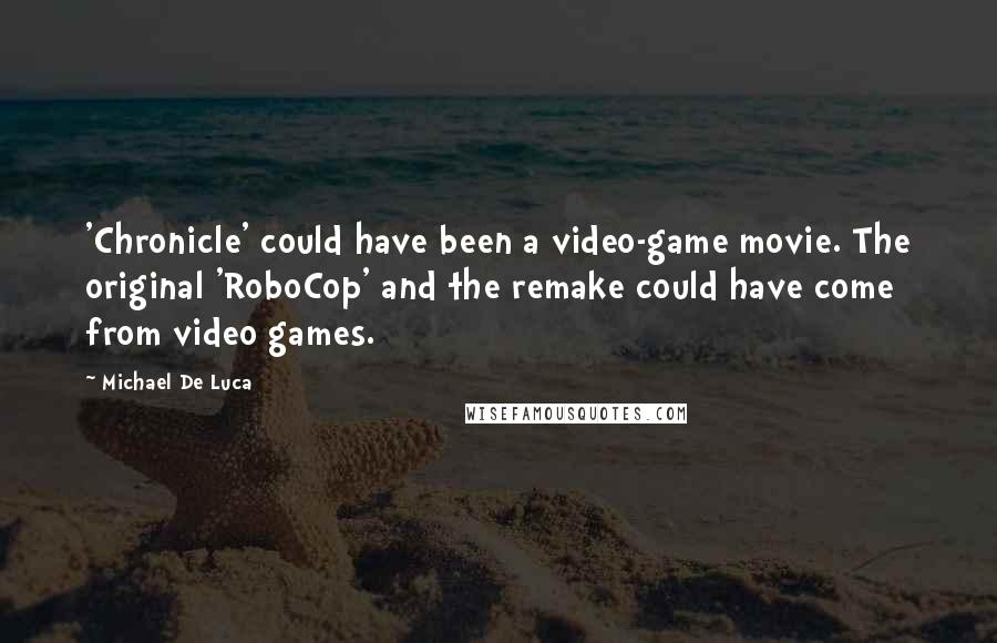 Michael De Luca Quotes: 'Chronicle' could have been a video-game movie. The original 'RoboCop' and the remake could have come from video games.