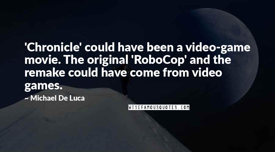 Michael De Luca Quotes: 'Chronicle' could have been a video-game movie. The original 'RoboCop' and the remake could have come from video games.