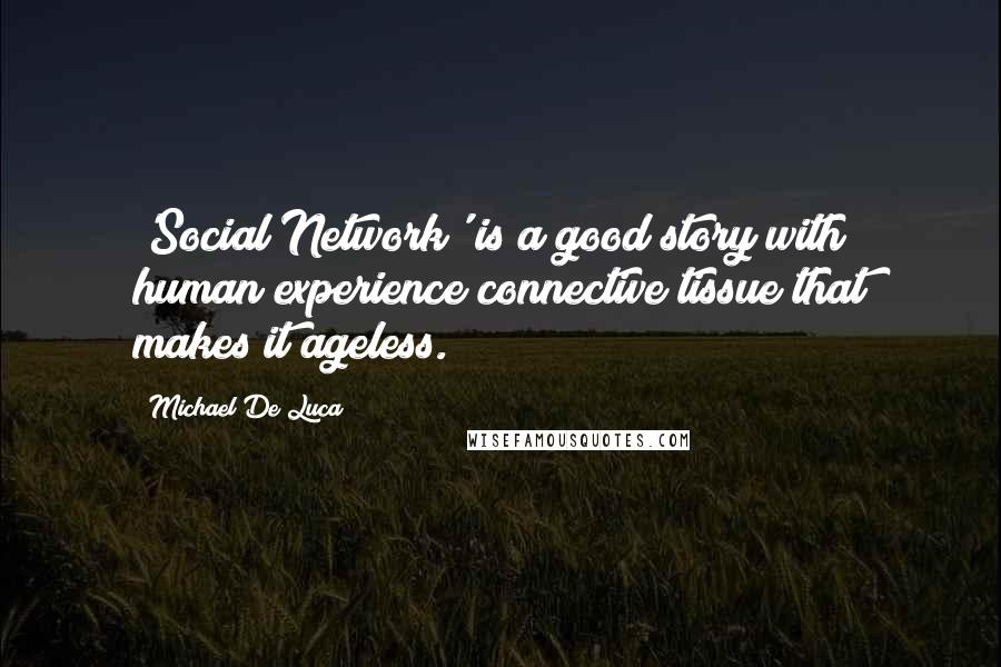 Michael De Luca Quotes: 'Social Network' is a good story with human experience connective tissue that makes it ageless.