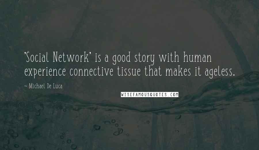 Michael De Luca Quotes: 'Social Network' is a good story with human experience connective tissue that makes it ageless.