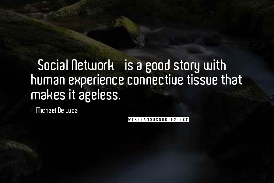 Michael De Luca Quotes: 'Social Network' is a good story with human experience connective tissue that makes it ageless.