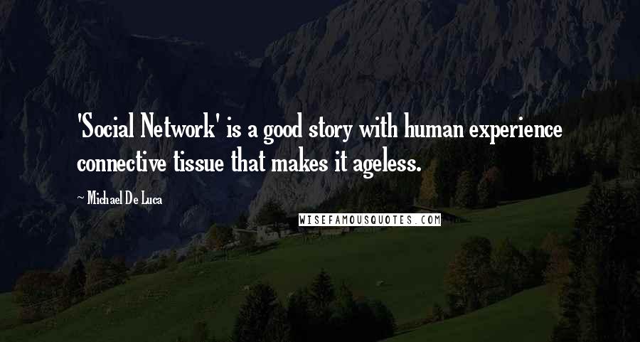 Michael De Luca Quotes: 'Social Network' is a good story with human experience connective tissue that makes it ageless.