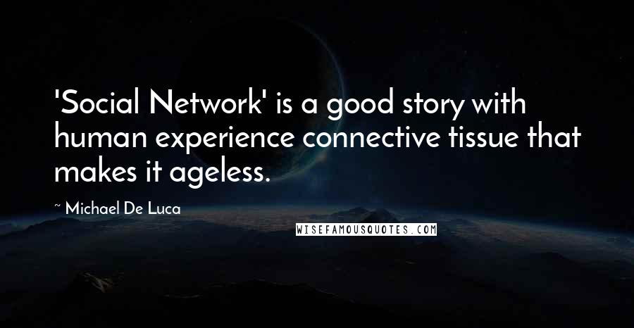 Michael De Luca Quotes: 'Social Network' is a good story with human experience connective tissue that makes it ageless.