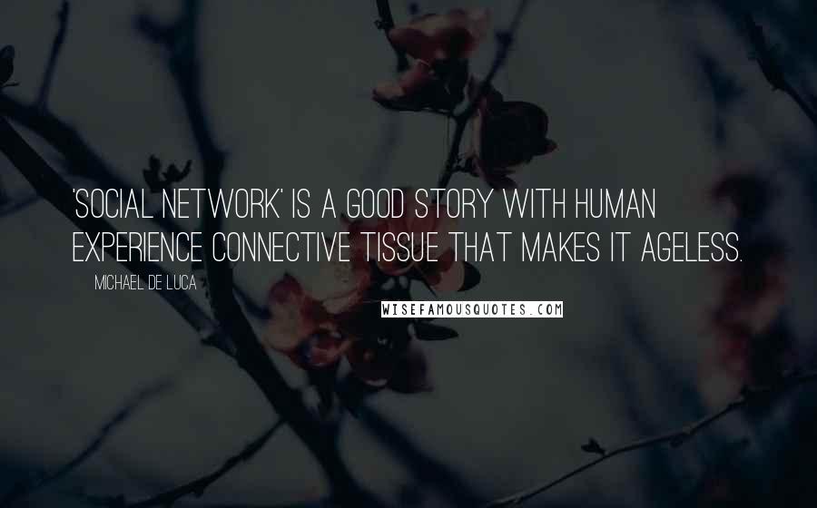 Michael De Luca Quotes: 'Social Network' is a good story with human experience connective tissue that makes it ageless.