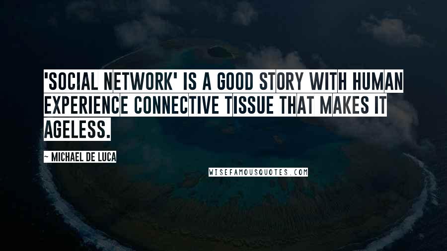 Michael De Luca Quotes: 'Social Network' is a good story with human experience connective tissue that makes it ageless.