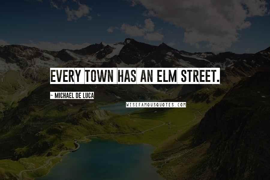 Michael De Luca Quotes: Every town has an Elm Street.
