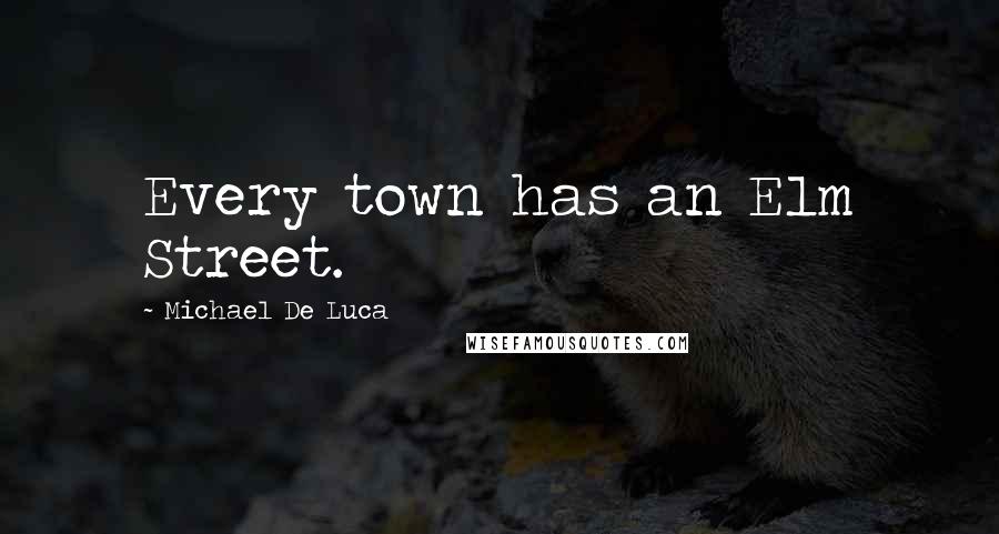 Michael De Luca Quotes: Every town has an Elm Street.