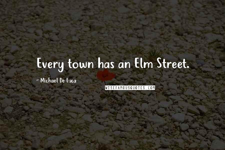 Michael De Luca Quotes: Every town has an Elm Street.