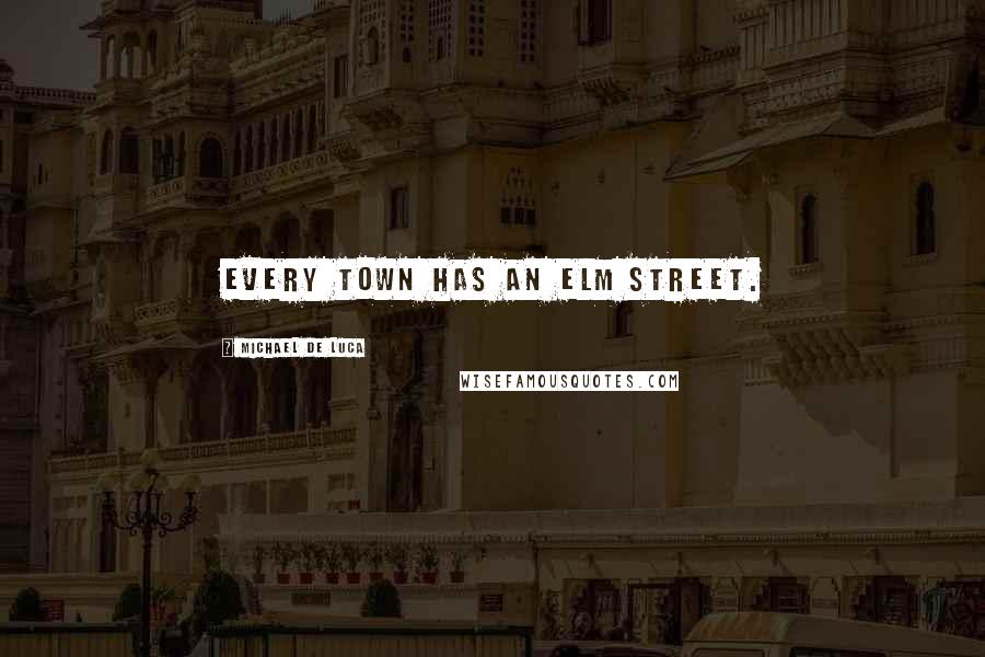 Michael De Luca Quotes: Every town has an Elm Street.