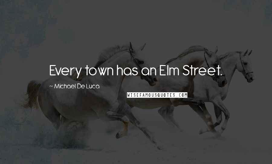 Michael De Luca Quotes: Every town has an Elm Street.