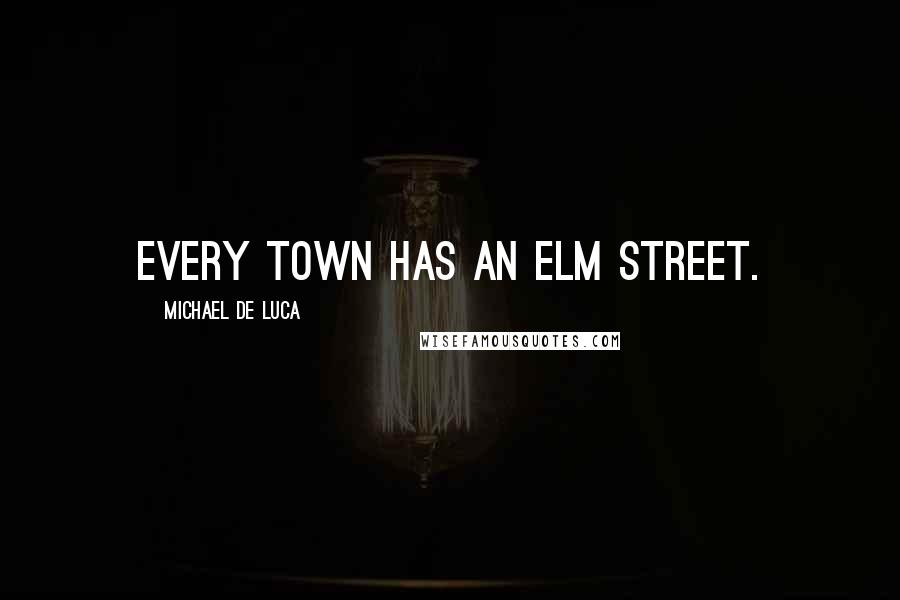 Michael De Luca Quotes: Every town has an Elm Street.