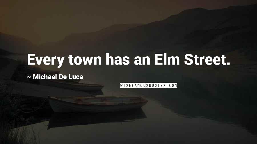 Michael De Luca Quotes: Every town has an Elm Street.