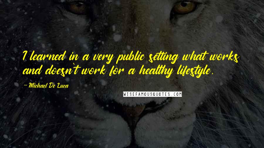 Michael De Luca Quotes: I learned in a very public setting what works and doesn't work for a healthy lifestyle.