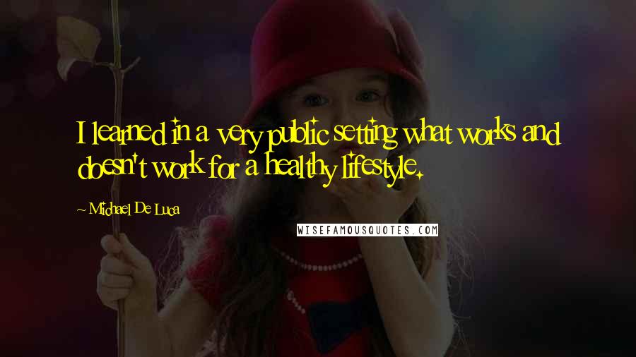 Michael De Luca Quotes: I learned in a very public setting what works and doesn't work for a healthy lifestyle.