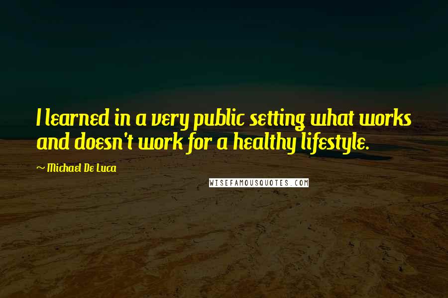 Michael De Luca Quotes: I learned in a very public setting what works and doesn't work for a healthy lifestyle.