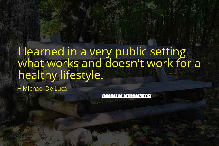 Michael De Luca Quotes: I learned in a very public setting what works and doesn't work for a healthy lifestyle.