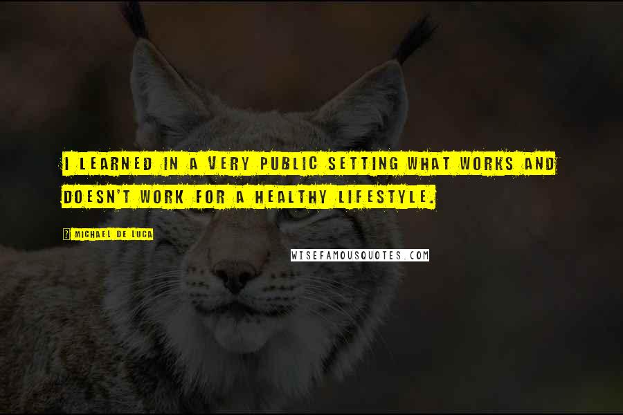 Michael De Luca Quotes: I learned in a very public setting what works and doesn't work for a healthy lifestyle.