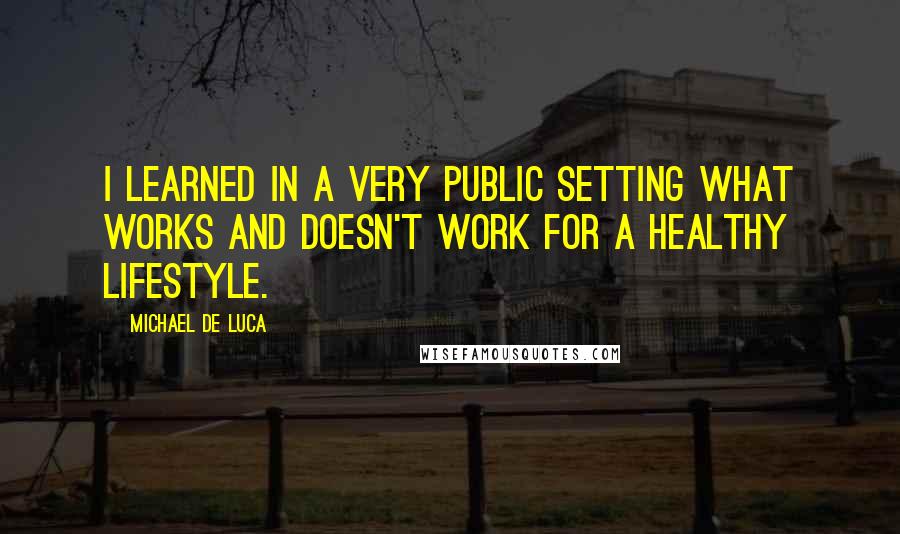 Michael De Luca Quotes: I learned in a very public setting what works and doesn't work for a healthy lifestyle.