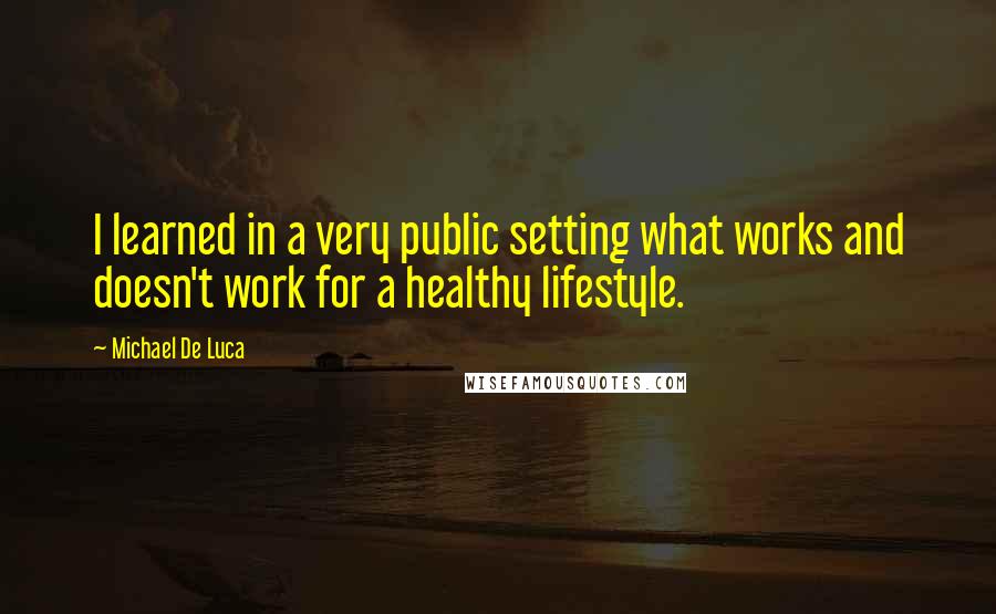 Michael De Luca Quotes: I learned in a very public setting what works and doesn't work for a healthy lifestyle.