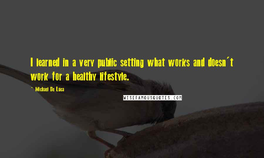 Michael De Luca Quotes: I learned in a very public setting what works and doesn't work for a healthy lifestyle.