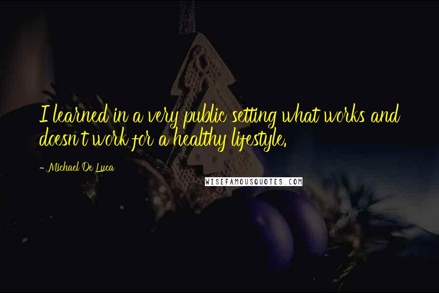 Michael De Luca Quotes: I learned in a very public setting what works and doesn't work for a healthy lifestyle.