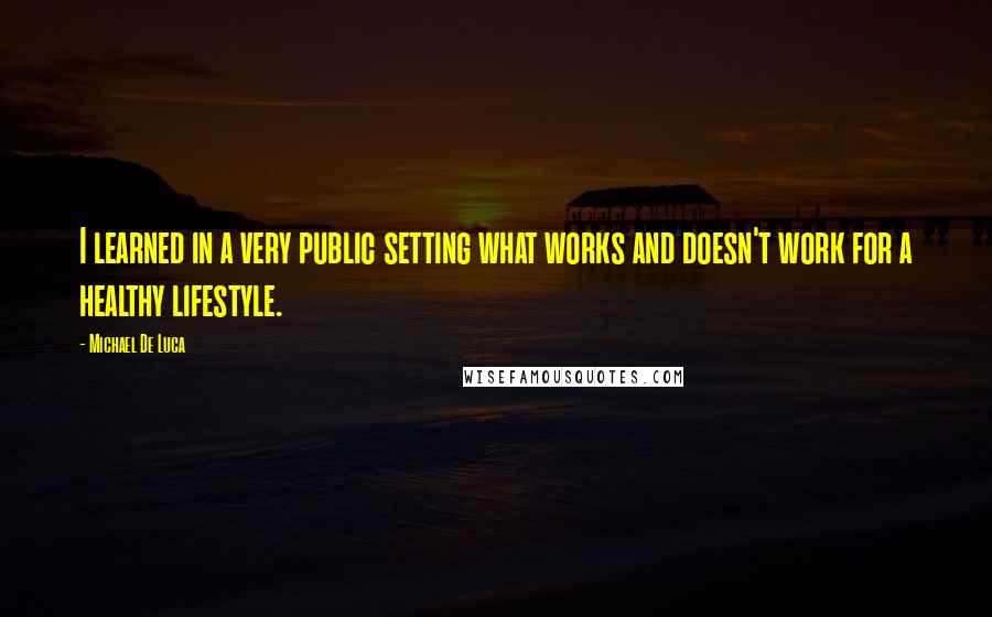 Michael De Luca Quotes: I learned in a very public setting what works and doesn't work for a healthy lifestyle.