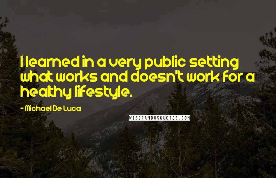 Michael De Luca Quotes: I learned in a very public setting what works and doesn't work for a healthy lifestyle.