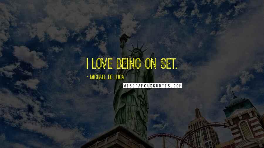 Michael De Luca Quotes: I love being on set.