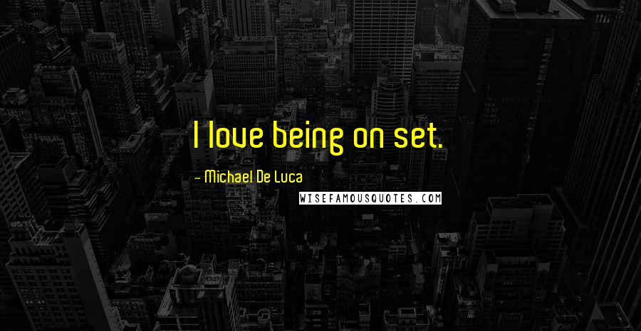 Michael De Luca Quotes: I love being on set.