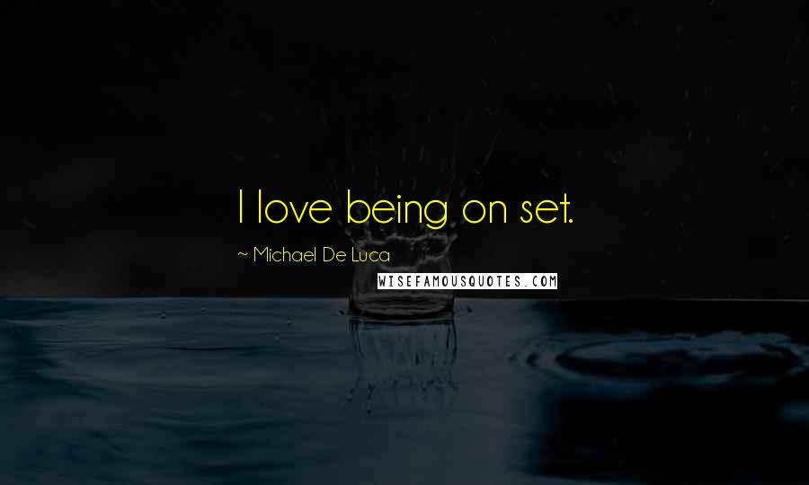 Michael De Luca Quotes: I love being on set.