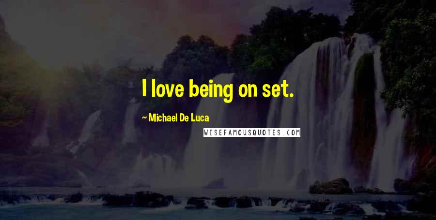 Michael De Luca Quotes: I love being on set.