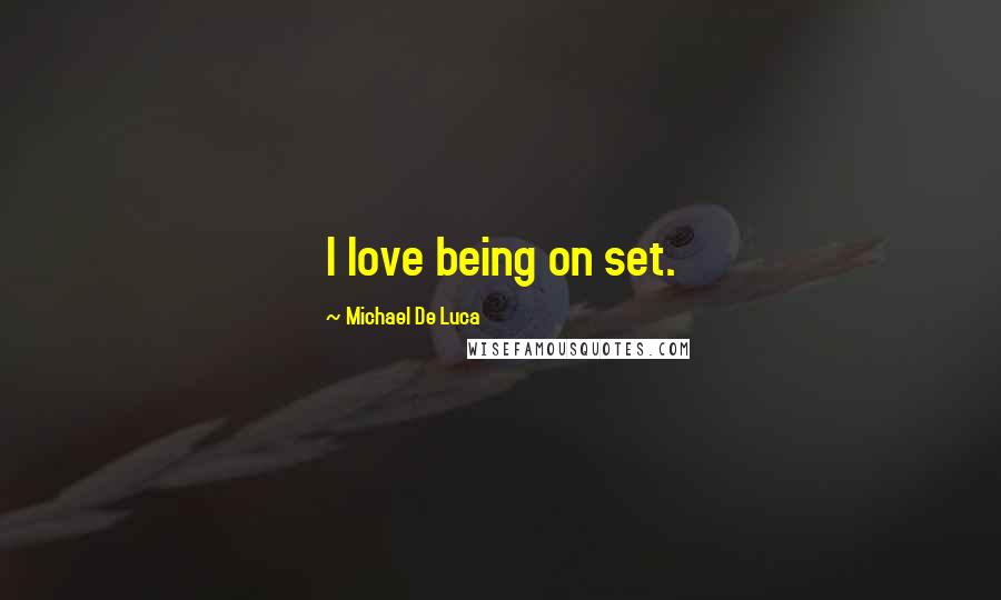 Michael De Luca Quotes: I love being on set.