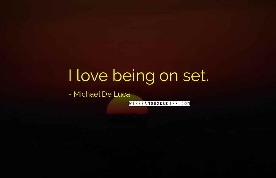 Michael De Luca Quotes: I love being on set.