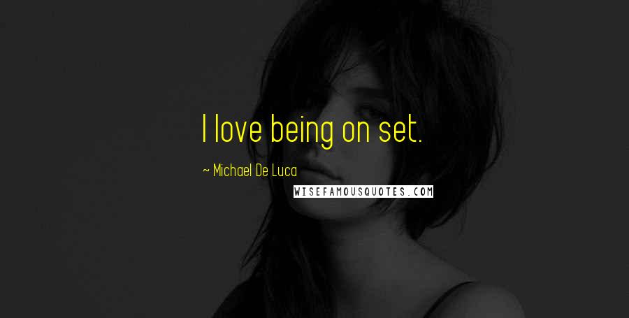 Michael De Luca Quotes: I love being on set.