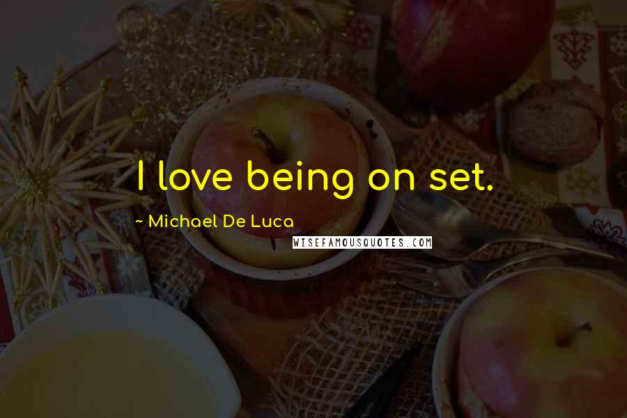 Michael De Luca Quotes: I love being on set.