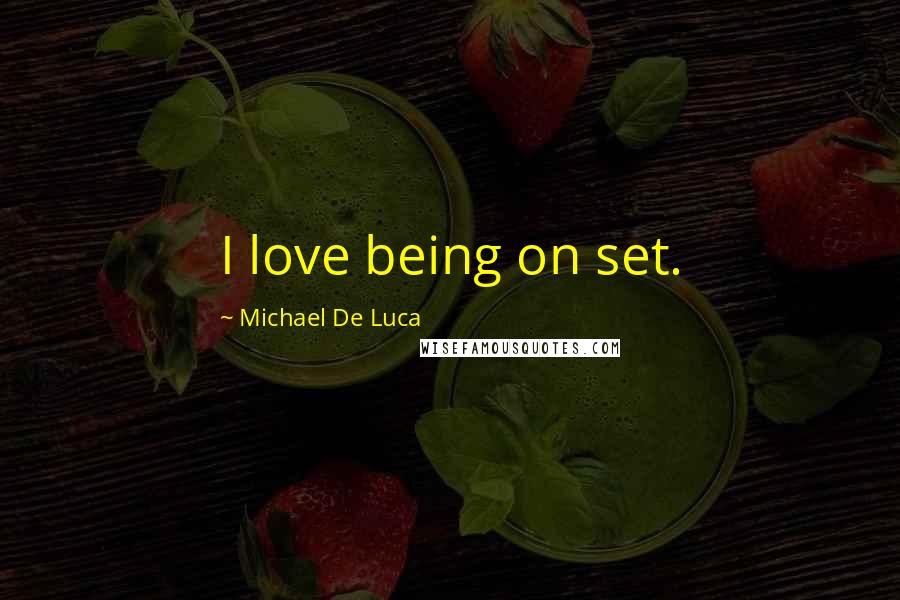 Michael De Luca Quotes: I love being on set.