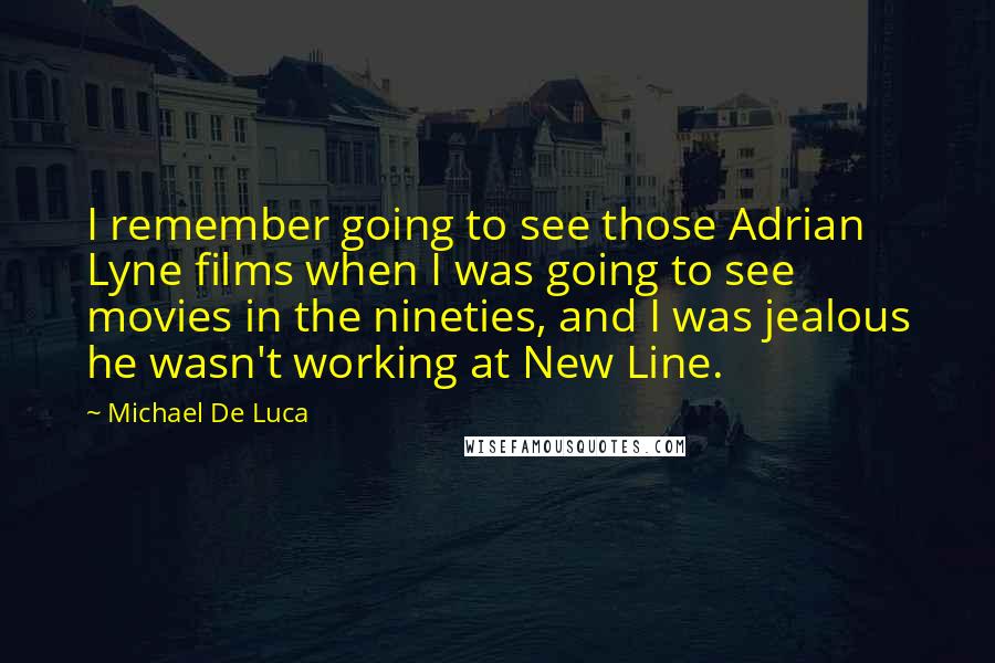 Michael De Luca Quotes: I remember going to see those Adrian Lyne films when I was going to see movies in the nineties, and I was jealous he wasn't working at New Line.