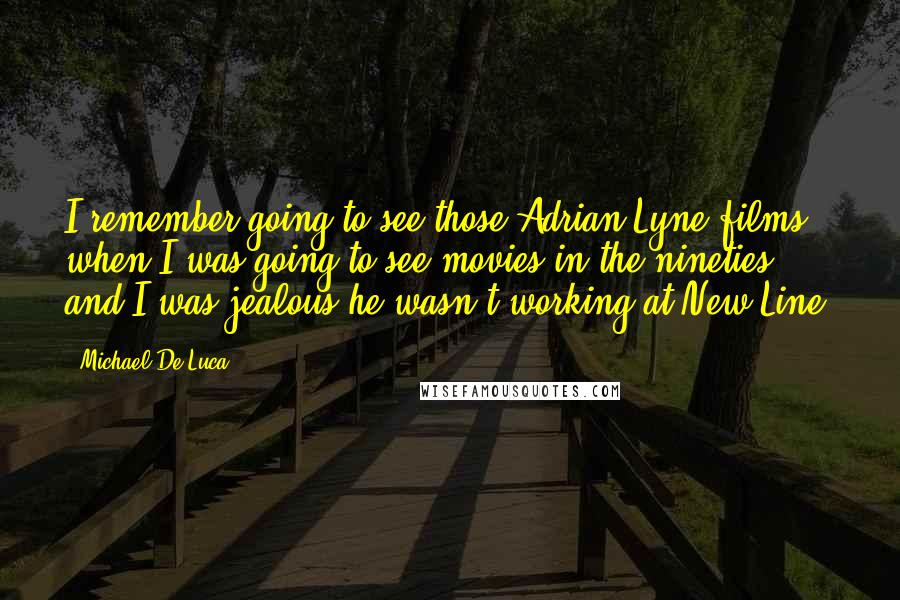 Michael De Luca Quotes: I remember going to see those Adrian Lyne films when I was going to see movies in the nineties, and I was jealous he wasn't working at New Line.