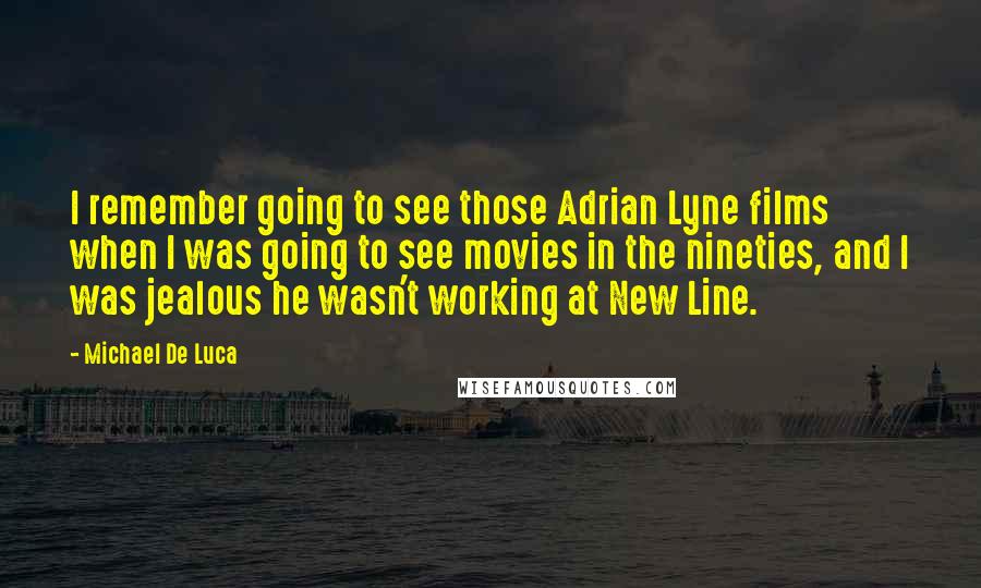 Michael De Luca Quotes: I remember going to see those Adrian Lyne films when I was going to see movies in the nineties, and I was jealous he wasn't working at New Line.