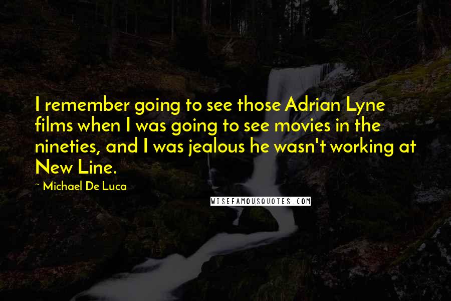 Michael De Luca Quotes: I remember going to see those Adrian Lyne films when I was going to see movies in the nineties, and I was jealous he wasn't working at New Line.